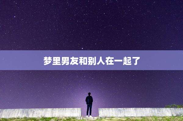梦里男友和别人在一起了