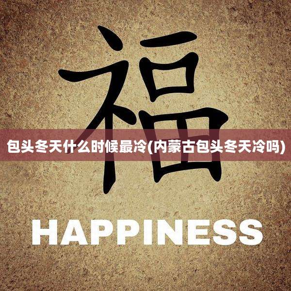 包头冬天什么时候最冷(内蒙古包头冬天冷吗)