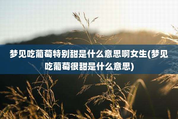 梦见吃葡萄特别甜是什么意思啊女生(梦见吃葡萄很甜是什么意思)