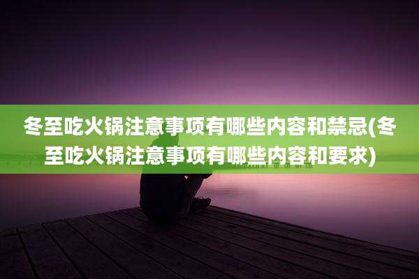 冬至吃火锅注意事项有哪些内容和禁忌(冬至吃火锅注意事项有哪些内容和要求)