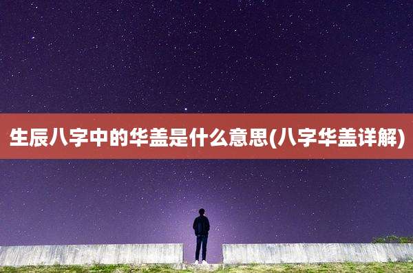 生辰八字中的华盖是什么意思(八字华盖详解)