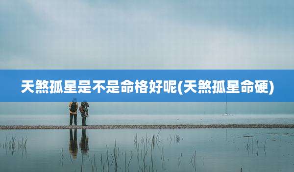 天煞孤星是不是命格好呢(天煞孤星命硬)