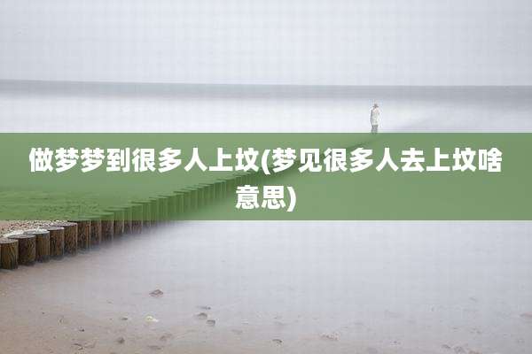 做梦梦到很多人上坟(梦见很多人去上坟啥意思)