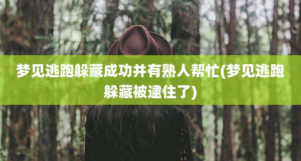 梦见逃跑躲藏成功并有熟人帮忙(梦见逃跑躲藏被逮住了)