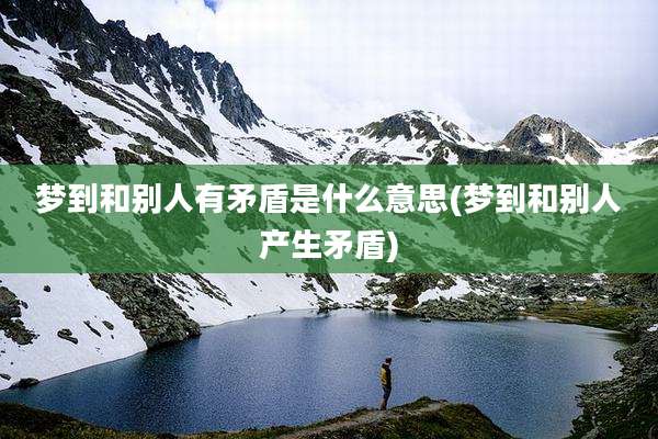 梦到和别人有矛盾是什么意思(梦到和别人产生矛盾)