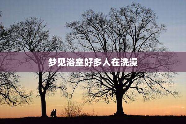 梦见浴室好多人在洗澡