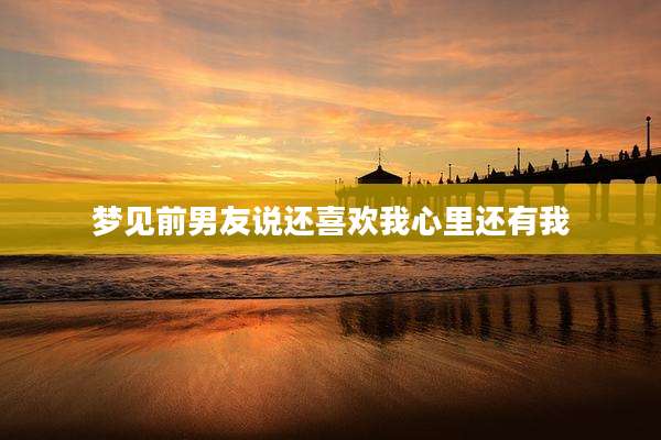 梦见前男友说还喜欢我心里还有我