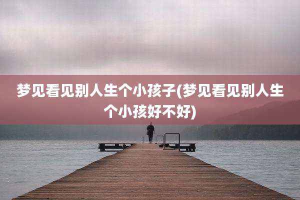 梦见看见别人生个小孩子(梦见看见别人生个小孩好不好)