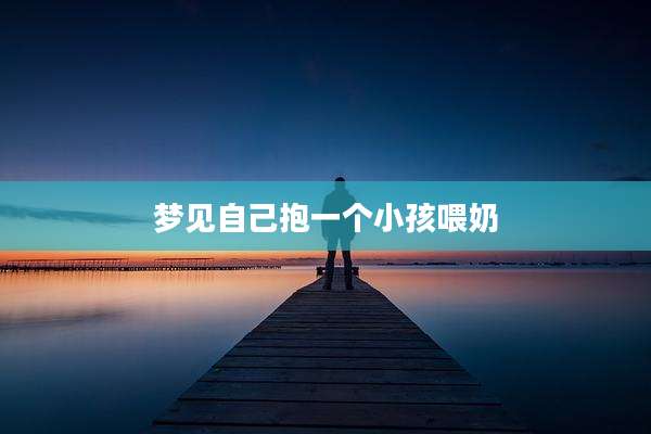 梦见自己抱一个小孩喂奶