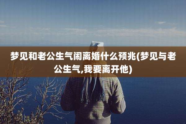 梦见和老公生气闹离婚什么预兆(梦见与老公生气,我要离开他)
