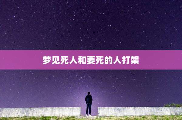 梦见死人和要死的人打架