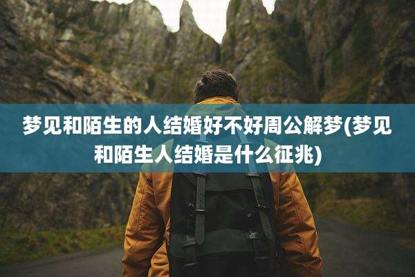 梦见和陌生的人结婚好不好周公解梦(梦见和陌生人结婚是什么征兆)