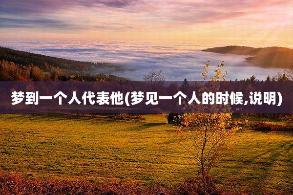 梦到一个人代表他(梦见一个人的时候,说明)