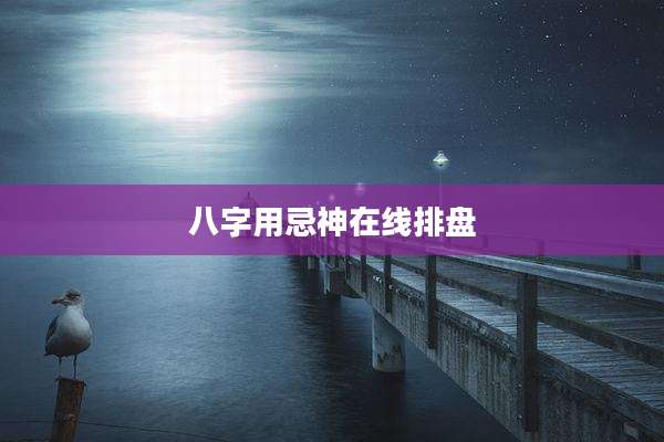 八字用忌神在线排盘