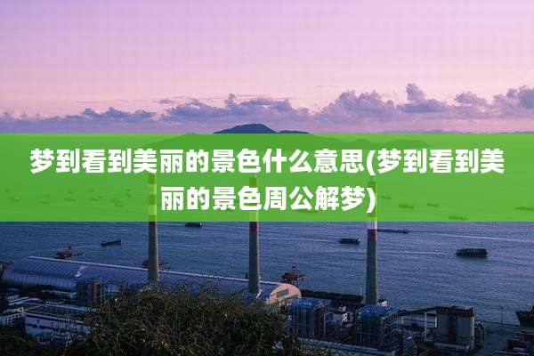 梦到看到美丽的景色什么意思(梦到看到美丽的景色周公解梦)
