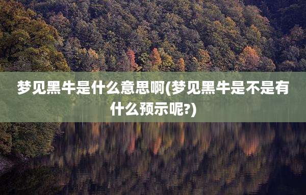 梦见黑牛是什么意思啊(梦见黑牛是不是有什么预示呢?)