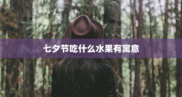 七夕节吃什么水果有寓意