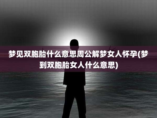 梦见双胞胎什么意思周公解梦女人怀孕(梦到双胞胎女人什么意思)
