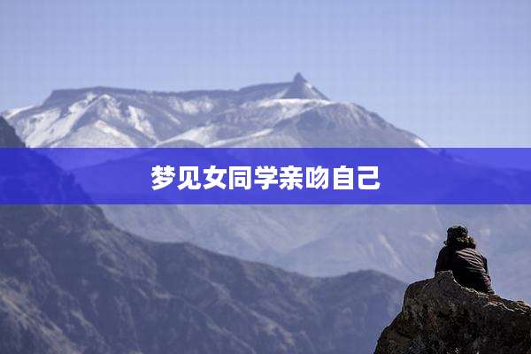梦见女同学亲吻自己