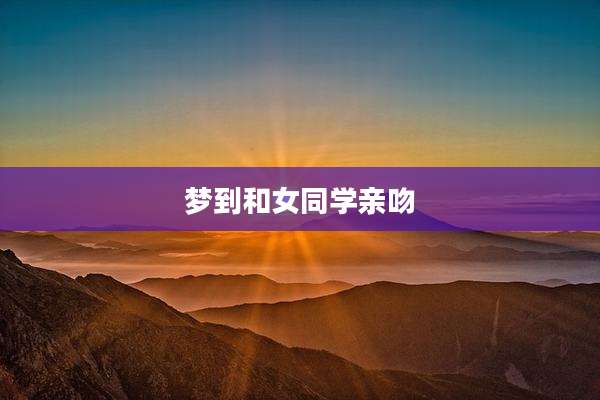 梦到和女同学亲吻