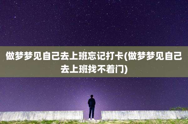 做梦梦见自己去上班忘记打卡(做梦梦见自己去上班找不着门)