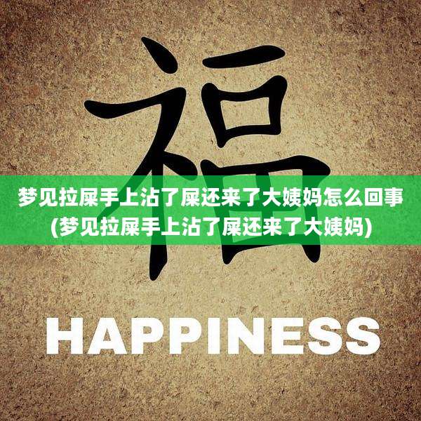 梦见拉屎手上沾了屎还来了大姨妈怎么回事(梦见拉屎手上沾了屎还来了大姨妈)