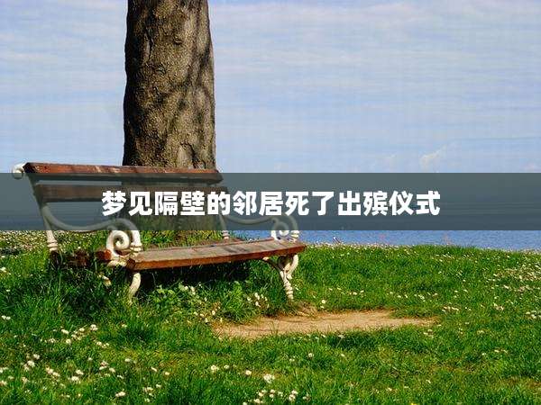 梦见隔壁的邻居死了出殡仪式