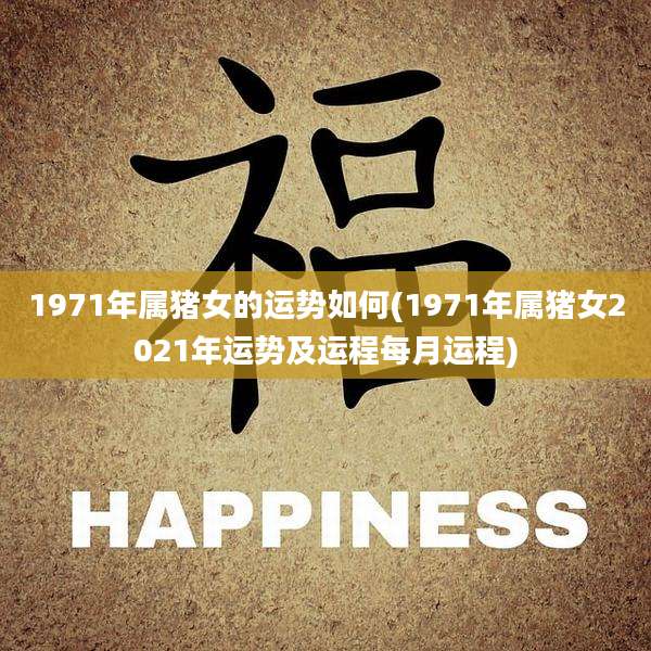 1971年属猪女的运势如何(1971年属猪女2021年运势及运程每月运程)
