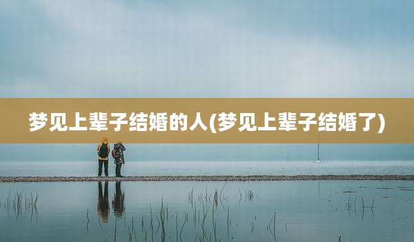 梦见上辈子结婚的人(梦见上辈子结婚了)