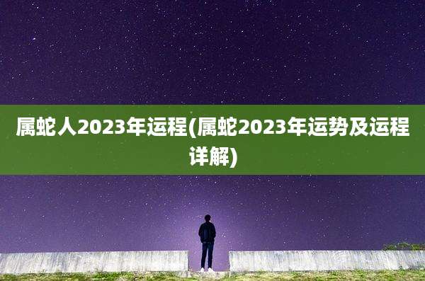 属蛇人2023年运程(属蛇2023年运势及运程详解)