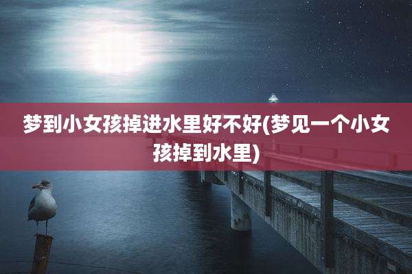 梦到小女孩掉进水里好不好(梦见一个小女孩掉到水里)