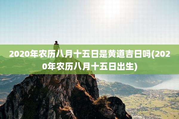 2020年农历八月十五日是黄道吉日吗(2020年农历八月十五日出生)