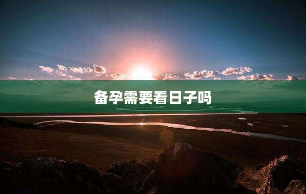 备孕需要看日子吗