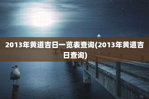 2013年黄道吉日一览表查询(2013年黄道吉日查询)