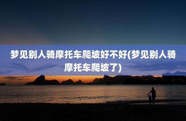 梦见别人骑摩托车爬坡好不好(梦见别人骑摩托车爬坡了)
