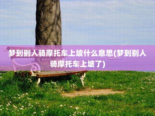 梦到别人骑摩托车上坡什么意思(梦到别人骑摩托车上坡了)