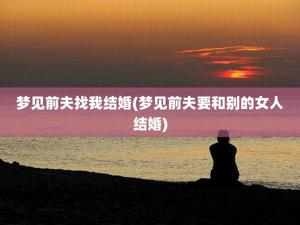 梦见前夫找我结婚(梦见前夫要和别的女人结婚)