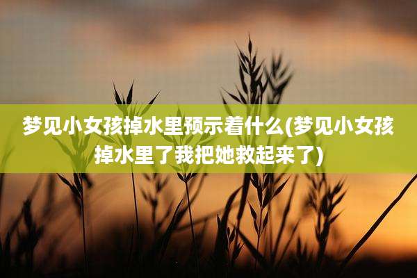 梦见小女孩掉水里预示着什么(梦见小女孩掉水里了我把她救起来了)