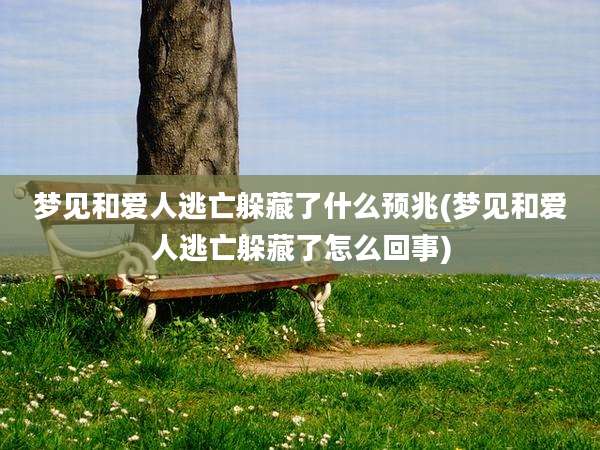 梦见和爱人逃亡躲藏了什么预兆(梦见和爱人逃亡躲藏了怎么回事)