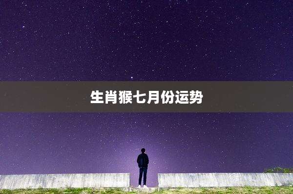 生肖猴七月份运势