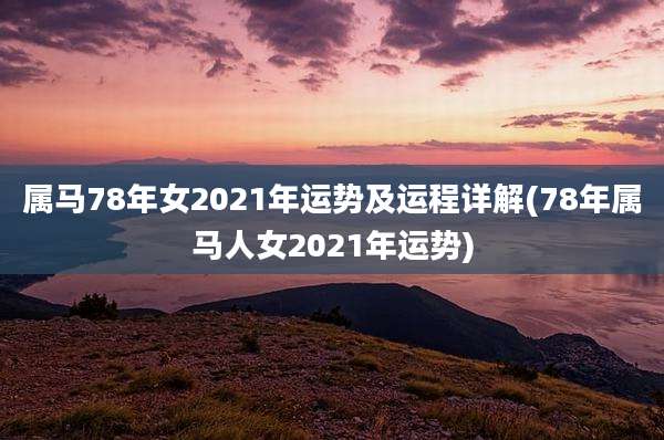 属马78年女2021年运势及运程详解(78年属马人女2021年运势)
