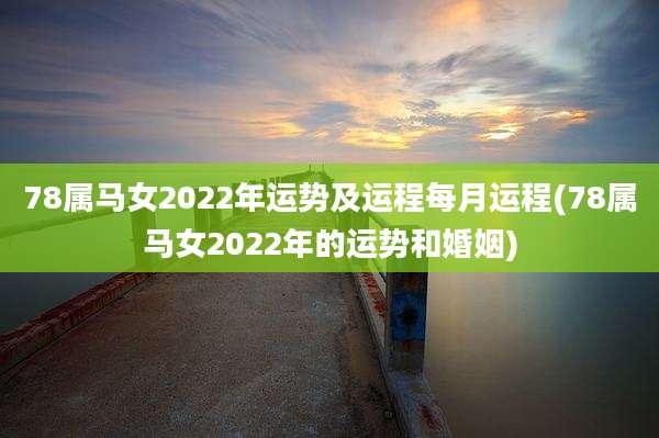 78属马女2022年运势及运程每月运程(78属马女2022年的运势和婚姻)