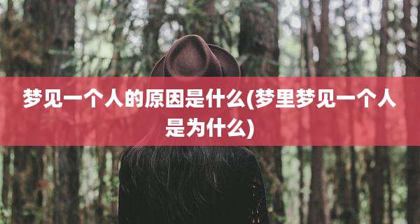 梦见一个人的原因是什么(梦里梦见一个人是为什么)