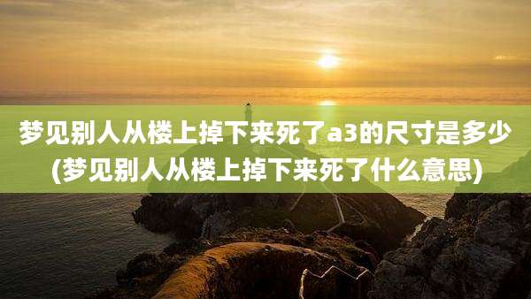 梦见别人从楼上掉下来死了a3的尺寸是多少(梦见别人从楼上掉下来死了什么意思)