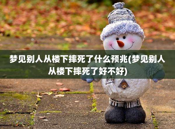 梦见别人从楼下摔死了什么预兆(梦见别人从楼下摔死了好不好)