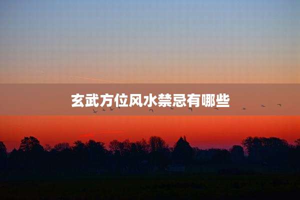 玄武方位风水禁忌有哪些