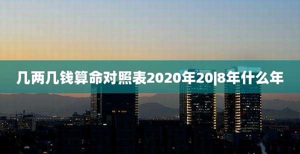 几两几钱算命对照表2020年20|8年什么年