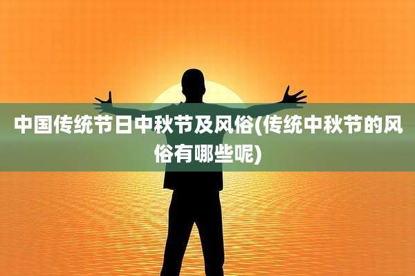 中国传统节日中秋节及风俗(传统中秋节的风俗有哪些呢)