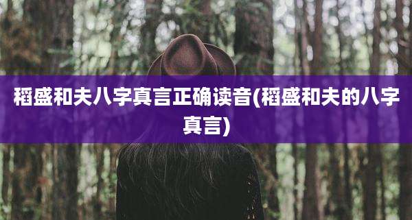 稻盛和夫八字真言正确读音(稻盛和夫的八字真言)