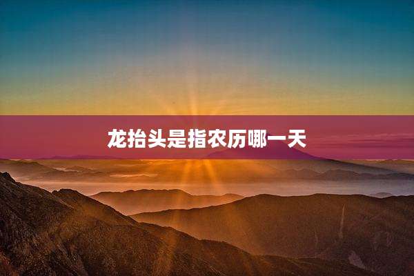 龙抬头是指农历哪一天